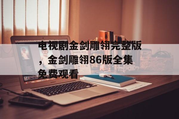 电视剧金剑雕翎完整版，金剑雕翎86版全集免费观看-第1张图片-