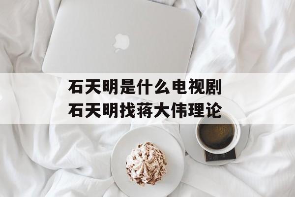 石天明是什么电视剧 石天明找蒋大伟理论-第1张图片-