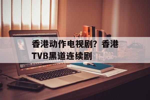 香港动作电视剧？香港TVB黑道连续剧-第1张图片-
