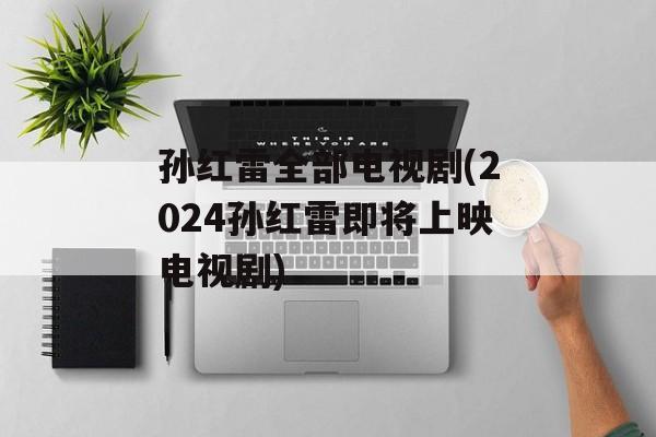 孙红雷全部电视剧(2024孙红雷即将上映电视剧)-第1张图片-