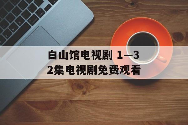 白山馆电视剧 1—32集电视剧免费观看-第1张图片-