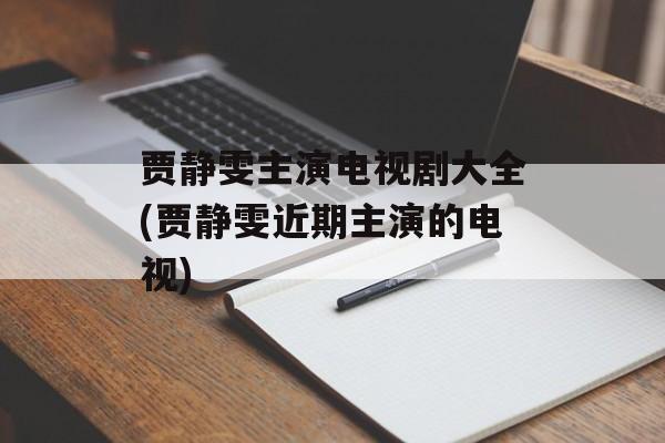 贾静雯主演电视剧大全(贾静雯近期主演的电视)-第1张图片-