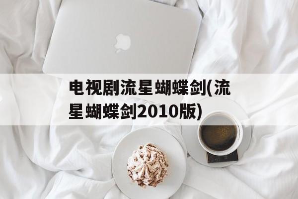 电视剧流星蝴蝶剑(流星蝴蝶剑2010版)-第1张图片-