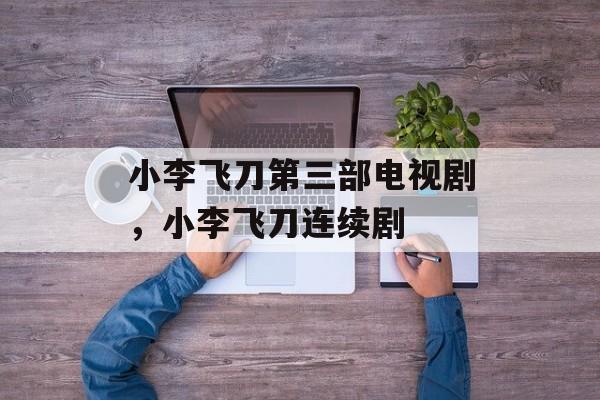 小李飞刀第三部电视剧，小李飞刀连续剧-第1张图片-