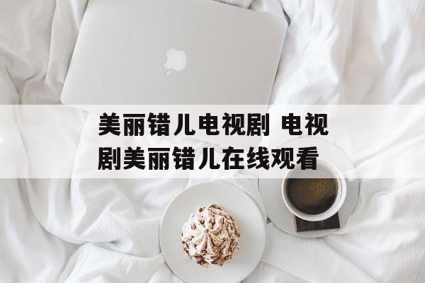 美丽错儿电视剧 电视剧美丽错儿在线观看-第1张图片-