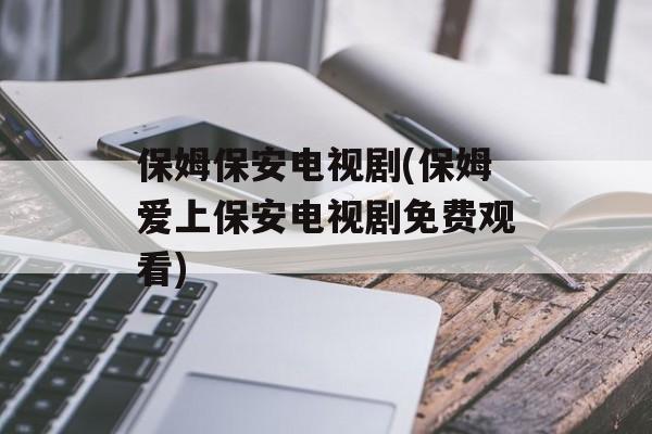 保姆保安电视剧(保姆爱上保安电视剧免费观看)-第1张图片-