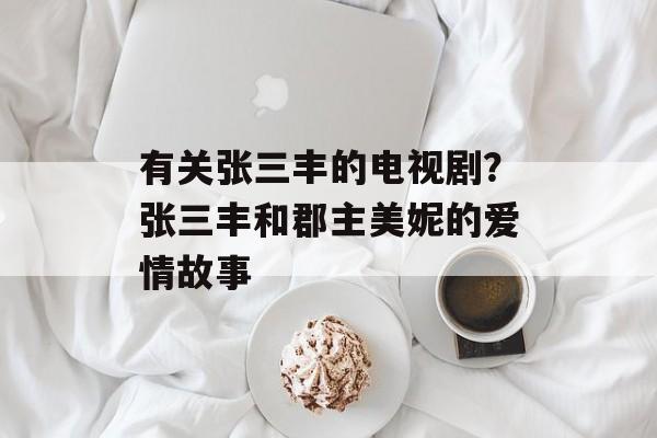 有关张三丰的电视剧？张三丰和郡主美妮的爱情故事-第1张图片-