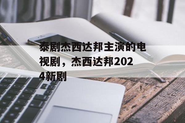 泰剧杰西达邦主演的电视剧，杰西达邦2024新剧-第1张图片-