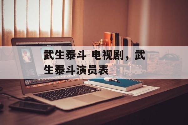 武生泰斗 电视剧，武生泰斗演员表-第1张图片-