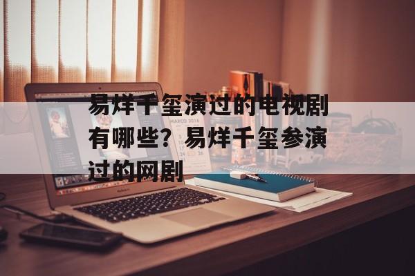 易烊千玺演过的电视剧有哪些？易烊千玺参演过的网剧-第1张图片-
