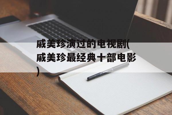 戚美珍演过的电视剧(戚美珍最经典十部电影)-第1张图片-