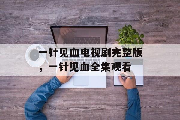 一针见血电视剧完整版，一针见血全集观看-第1张图片-