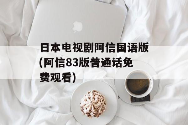 日本电视剧阿信国语版(阿信83版普通话免费观看)-第1张图片-