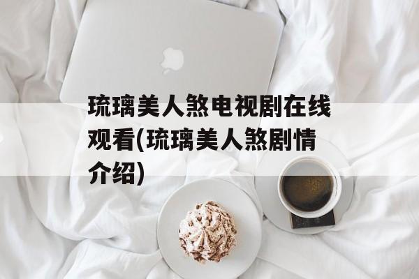 琉璃美人煞电视剧在线观看(琉璃美人煞剧情介绍)-第1张图片-