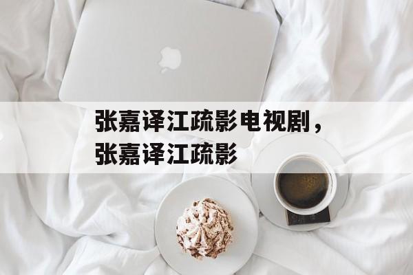 张嘉译江疏影电视剧，张嘉译江疏影-第1张图片-