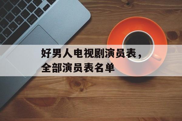 好男人电视剧演员表，全部演员表名单-第1张图片-