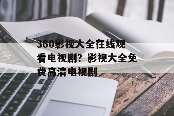 360影视大全在线观看电视剧？影视大全免费高清电视剧-第1张图片-