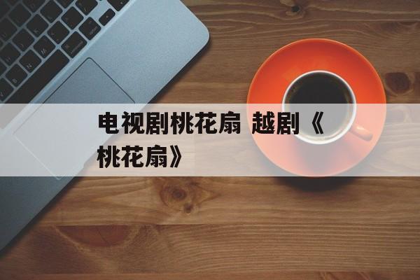 电视剧桃花扇 越剧《桃花扇》-第1张图片-