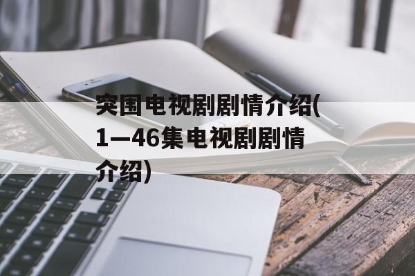突围电视剧剧情介绍(1—46集电视剧剧情介绍)-第1张图片-