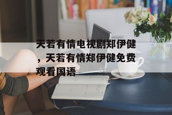 天若有情电视剧郑伊健，天若有情郑伊健免费观看国语-第1张图片-