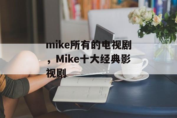 mike所有的电视剧，Mike十大经典影视剧-第1张图片-