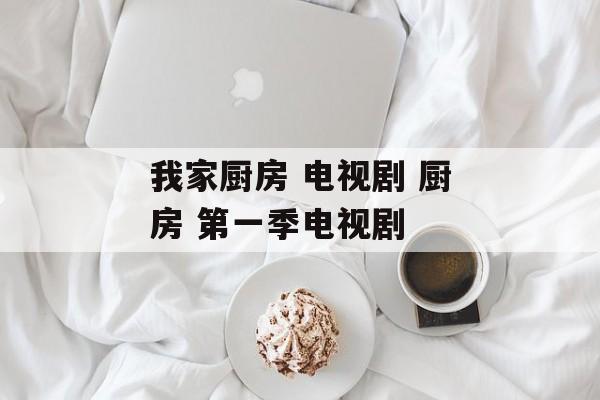 我家厨房 电视剧 厨房 第一季电视剧-第1张图片-