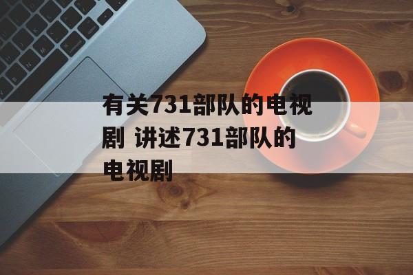 有关731部队的电视剧 讲述731部队的电视剧-第1张图片-