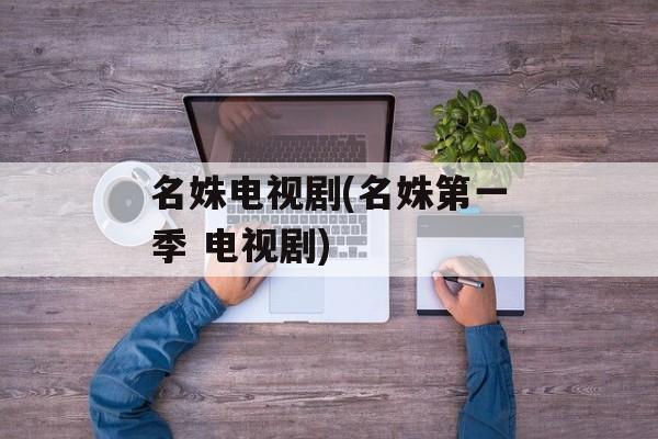 名姝电视剧(名姝第一季 电视剧)-第1张图片-