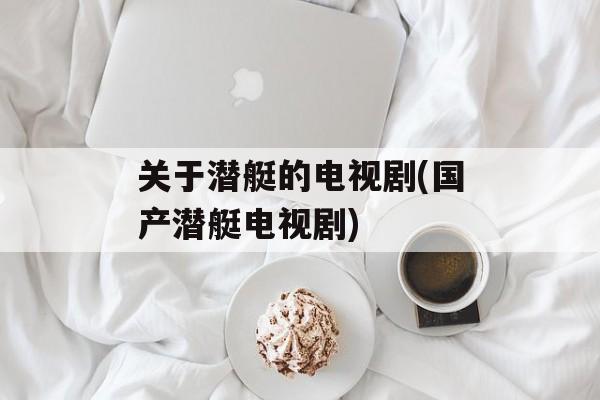 关于潜艇的电视剧(国产潜艇电视剧)-第1张图片-