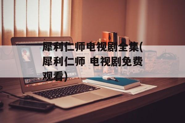 犀利仁师电视剧全集(犀利仁师 电视剧免费观看)-第1张图片-