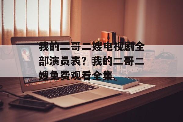 我的二哥二嫂电视剧全部演员表？我的二哥二嫂免费观看全集-第1张图片-