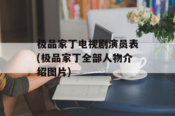 极品家丁电视剧演员表(极品家丁全部人物介绍图片)-第1张图片-