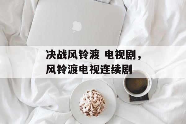 决战风铃渡 电视剧，风铃渡电视连续剧-第1张图片-