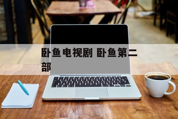 卧鱼电视剧 卧鱼第二部-第1张图片-