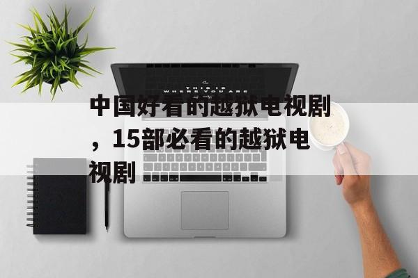 中国好看的越狱电视剧，15部必看的越狱电视剧-第1张图片-