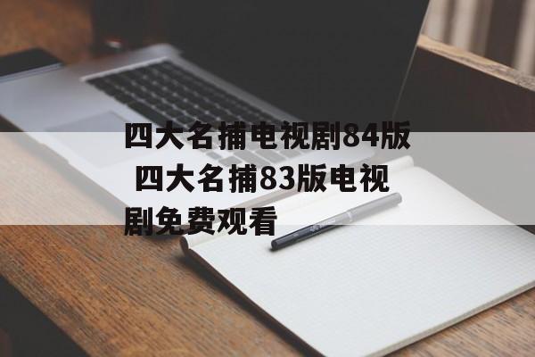 四大名捕电视剧84版 四大名捕83版电视剧免费观看-第1张图片-