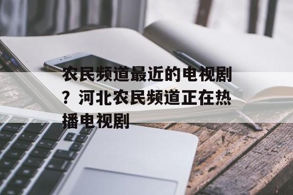 农民频道最近的电视剧？河北农民频道正在热播电视剧-第1张图片-