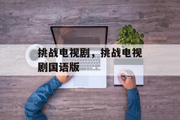 挑战电视剧，挑战电视剧国语版-第1张图片-