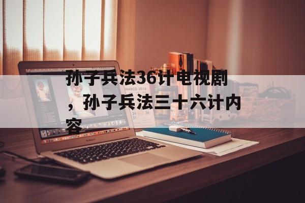 孙子兵法36计电视剧，孙子兵法三十六计内容-第1张图片-
