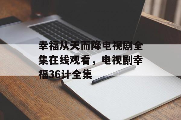幸福从天而降电视剧全集在线观看，电视剧幸福36计全集-第1张图片-