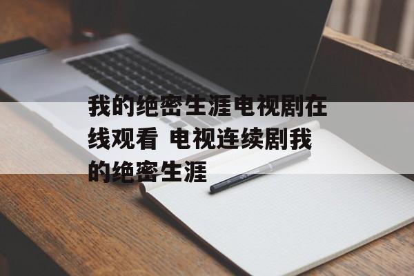 我的绝密生涯电视剧在线观看 电视连续剧我的绝密生涯-第1张图片-