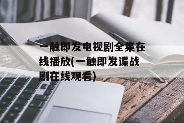 一触即发电视剧全集在线播放(一触即发谍战剧在线观看)-第1张图片-
