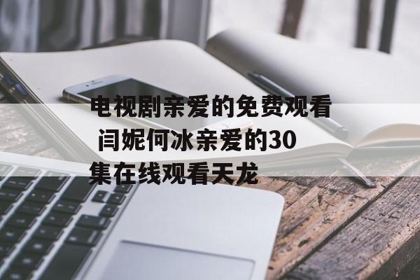 电视剧亲爱的免费观看 闫妮何冰亲爱的30集在线观看天龙-第1张图片-