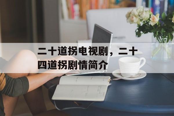 二十道拐电视剧，二十四道拐剧情简介-第1张图片-