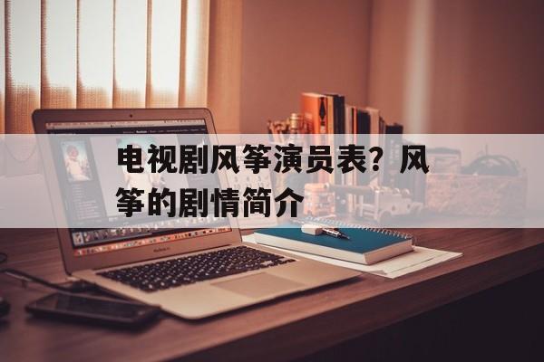 电视剧风筝演员表？风筝的剧情简介-第1张图片-