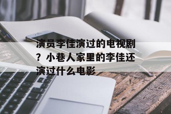 演员李佳演过的电视剧？小巷人家里的李佳还演过什么电影-第1张图片-