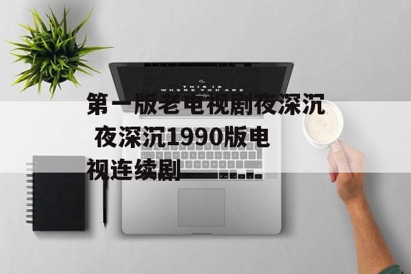 第一版老电视剧夜深沉 夜深沉1990版电视连续剧-第1张图片-