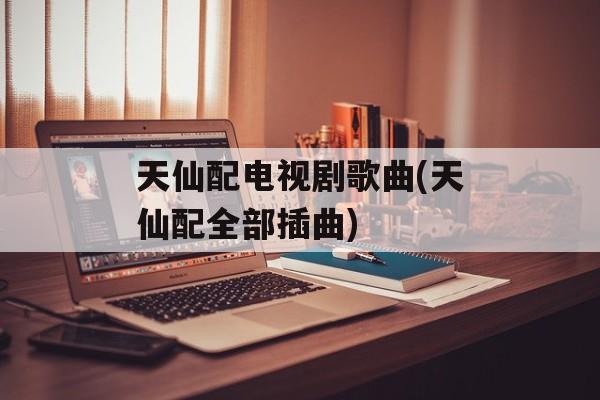 天仙配电视剧歌曲(天仙配全部插曲)-第1张图片-
