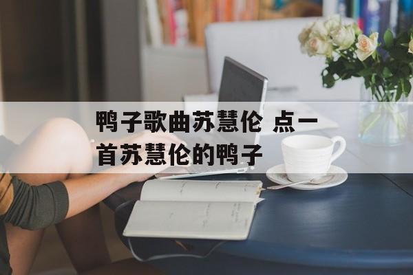 鸭子歌曲苏慧伦 点一首苏慧伦的鸭子-第1张图片-