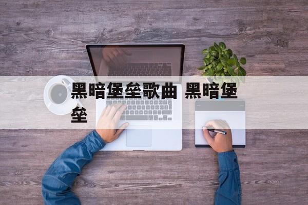 黑暗堡垒歌曲 黑暗堡垒-第1张图片-